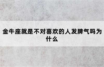 金牛座就是不对喜欢的人发脾气吗为什么