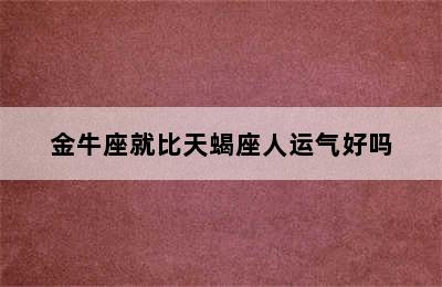 金牛座就比天蝎座人运气好吗