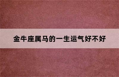 金牛座属马的一生运气好不好