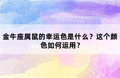 金牛座属鼠的幸运色是什么？这个颜色如何运用？