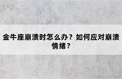 金牛座崩溃时怎么办？如何应对崩溃情绪？