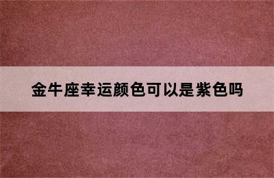 金牛座幸运颜色可以是紫色吗