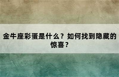 金牛座彩蛋是什么？如何找到隐藏的惊喜？