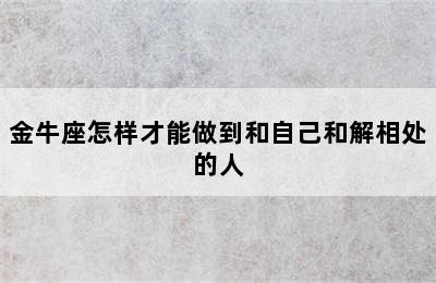 金牛座怎样才能做到和自己和解相处的人