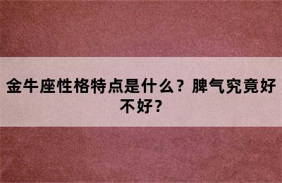 金牛座性格特点是什么？脾气究竟好不好？