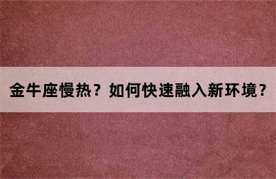 金牛座慢热？如何快速融入新环境？