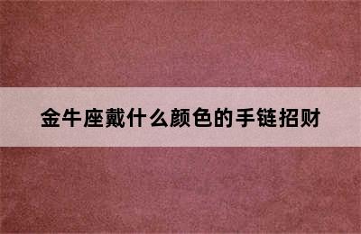 金牛座戴什么颜色的手链招财