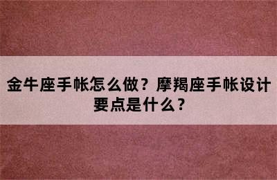 金牛座手帐怎么做？摩羯座手帐设计要点是什么？
