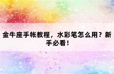 金牛座手帐教程，水彩笔怎么用？新手必看！
