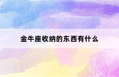 金牛座收纳的东西有什么