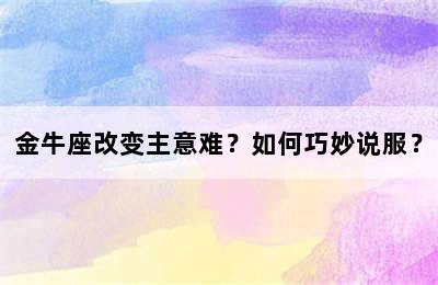 金牛座改变主意难？如何巧妙说服？