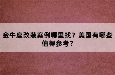 金牛座改装案例哪里找？美国有哪些值得参考？