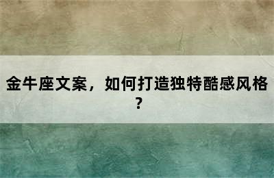 金牛座文案，如何打造独特酷感风格？