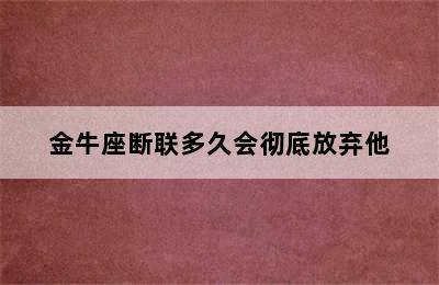 金牛座断联多久会彻底放弃他