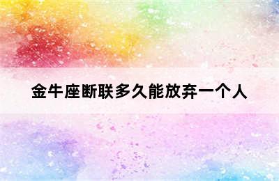 金牛座断联多久能放弃一个人