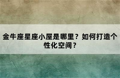 金牛座星座小屋是哪里？如何打造个性化空间？