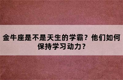 金牛座是不是天生的学霸？他们如何保持学习动力？