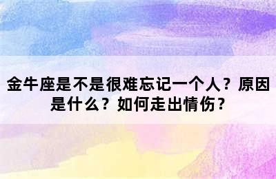 金牛座是不是很难忘记一个人？原因是什么？如何走出情伤？