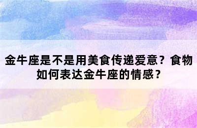 金牛座是不是用美食传递爱意？食物如何表达金牛座的情感？