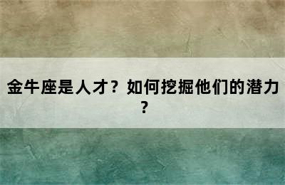 金牛座是人才？如何挖掘他们的潜力？