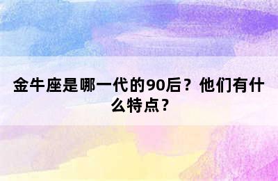 金牛座是哪一代的90后？他们有什么特点？