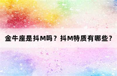 金牛座是抖M吗？抖M特质有哪些？
