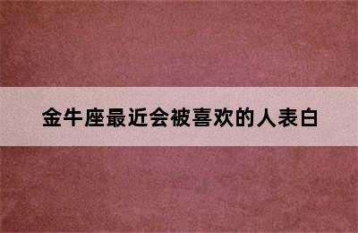 金牛座最近会被喜欢的人表白