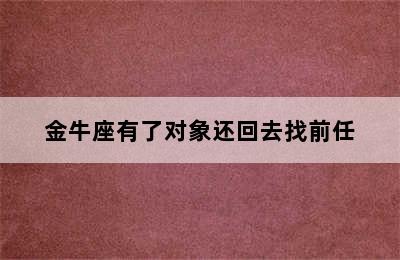 金牛座有了对象还回去找前任