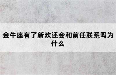 金牛座有了新欢还会和前任联系吗为什么