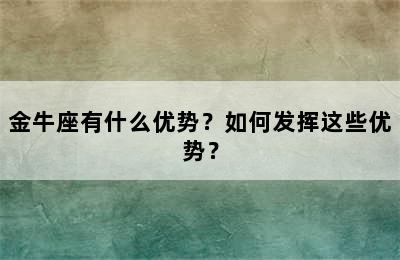 金牛座有什么优势？如何发挥这些优势？