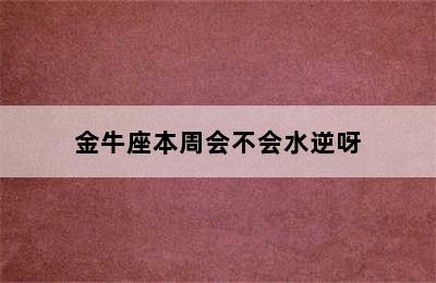 金牛座本周会不会水逆呀