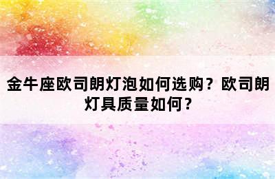 金牛座欧司朗灯泡如何选购？欧司朗灯具质量如何？