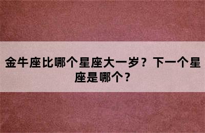 金牛座比哪个星座大一岁？下一个星座是哪个？
