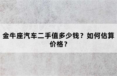 金牛座汽车二手值多少钱？如何估算价格？