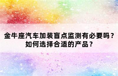金牛座汽车加装盲点监测有必要吗？如何选择合适的产品？