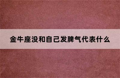 金牛座没和自己发脾气代表什么