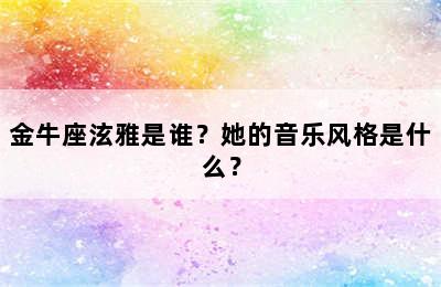 金牛座泫雅是谁？她的音乐风格是什么？