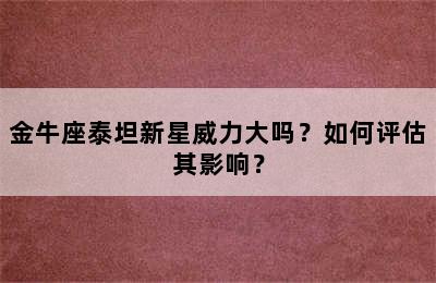 金牛座泰坦新星威力大吗？如何评估其影响？