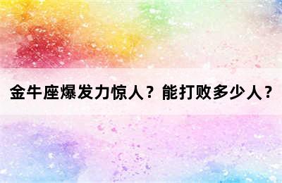 金牛座爆发力惊人？能打败多少人？