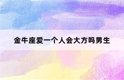 金牛座爱一个人会大方吗男生