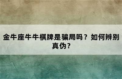 金牛座牛牛棋牌是骗局吗？如何辨别真伪？
