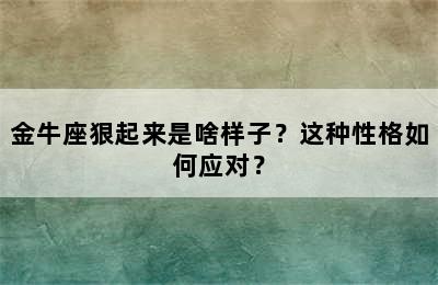 金牛座狠起来是啥样子？这种性格如何应对？