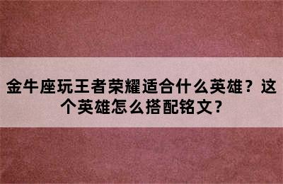 金牛座玩王者荣耀适合什么英雄？这个英雄怎么搭配铭文？