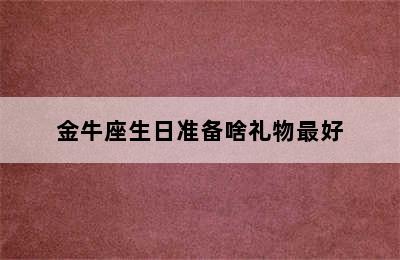 金牛座生日准备啥礼物最好