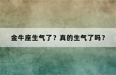金牛座生气了？真的生气了吗？