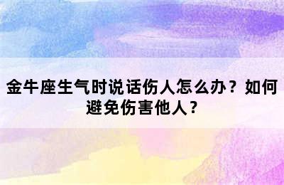 金牛座生气时说话伤人怎么办？如何避免伤害他人？