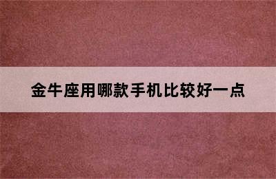 金牛座用哪款手机比较好一点