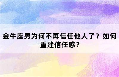 金牛座男为何不再信任他人了？如何重建信任感？