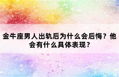 金牛座男人出轨后为什么会后悔？他会有什么具体表现？