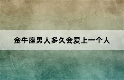 金牛座男人多久会爱上一个人